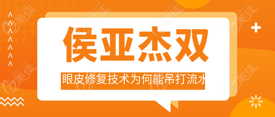 侯亚杰双眼皮修复技术为何能吊打流水线手术？
