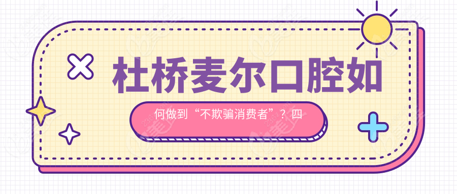 杜桥麦尔口腔如何做到“不欺骗消费者”？四大权益