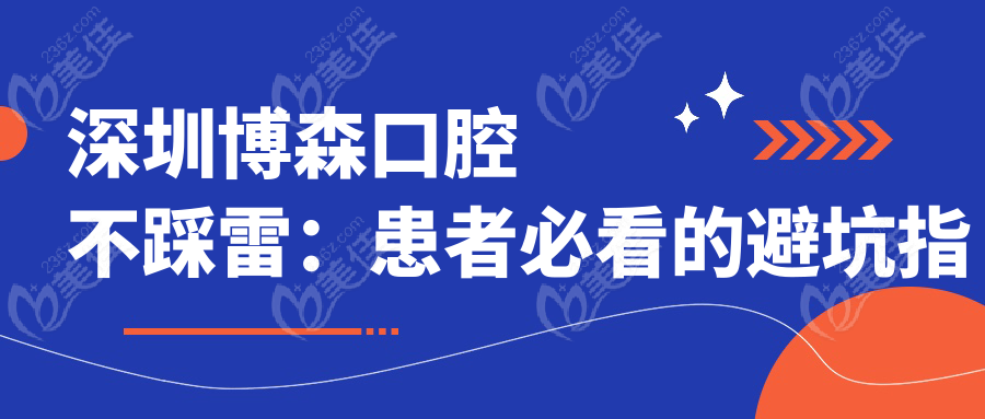 深圳博森口腔不踩雷：患者必看的避坑指南