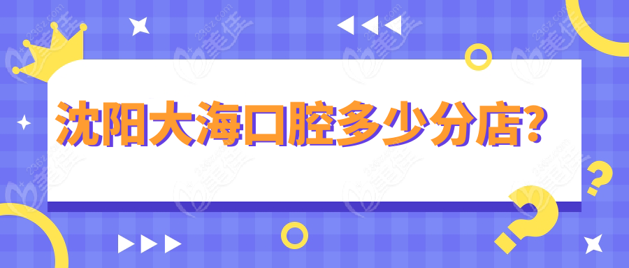 沈阳大海口腔多少分店？