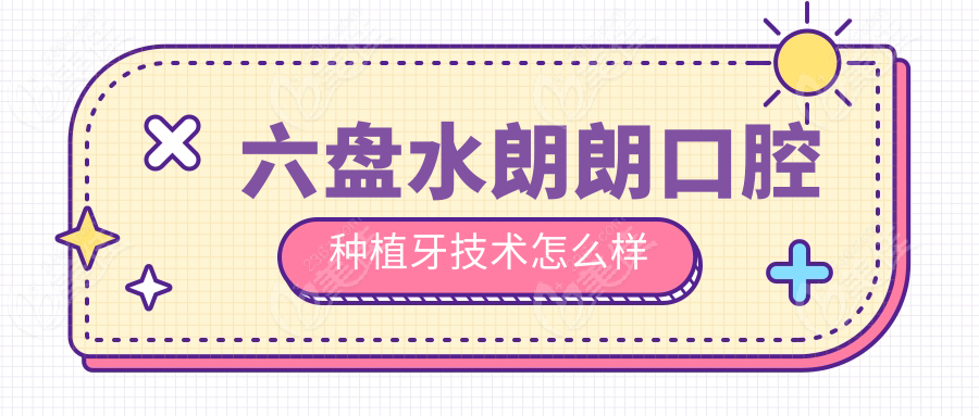 六盘水朗朗口腔种植牙技术怎么样