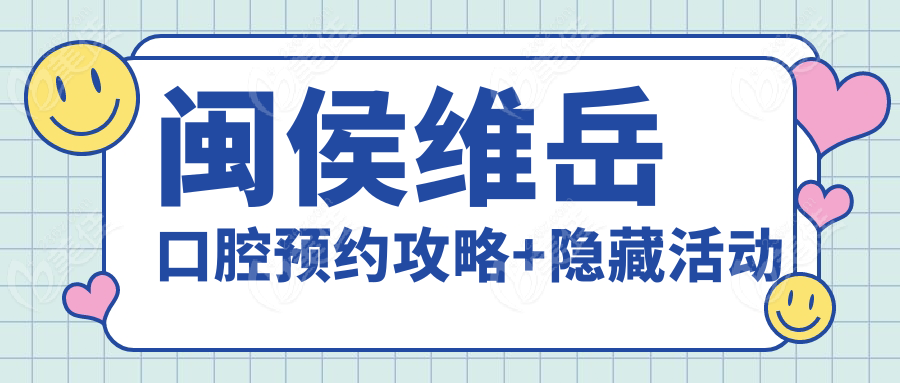 闽侯维岳口腔预约攻略+隐藏活动