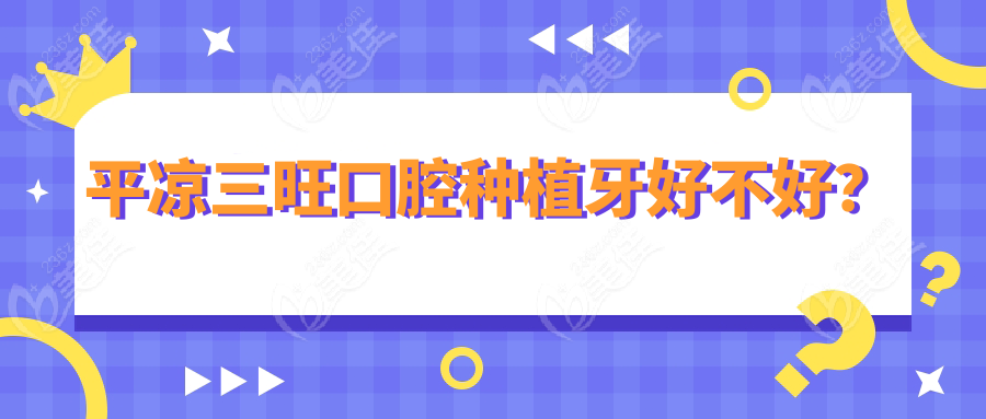 平凉三旺口腔种植牙好不好？