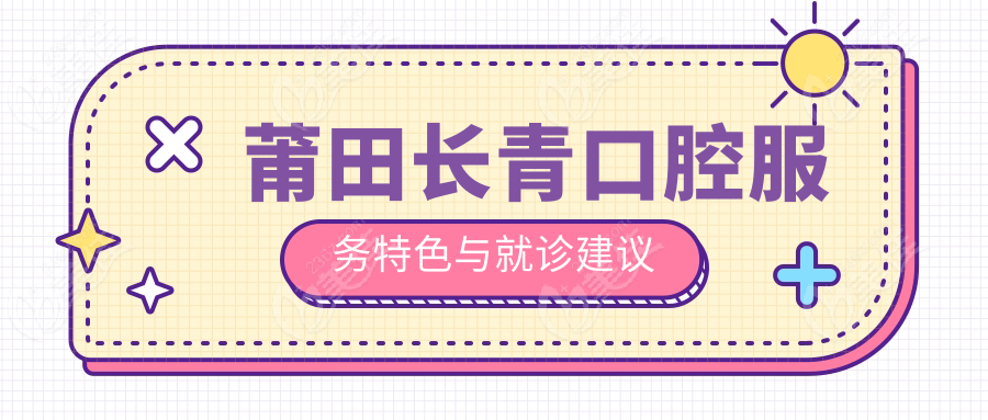 莆田長青口腔服務(wù)特色與就診建議