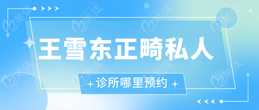 王雪东正畸私人诊所哪里预约
