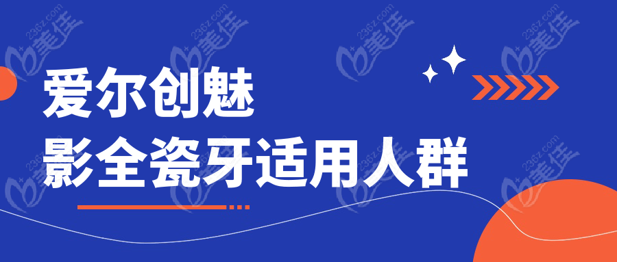 爱尔创魅影全瓷牙适用人群