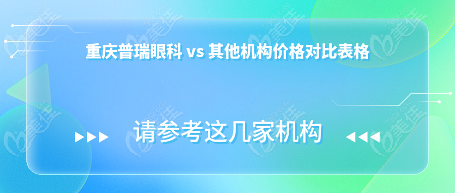 重庆普瑞眼科 vs 其他机构价格对比表格