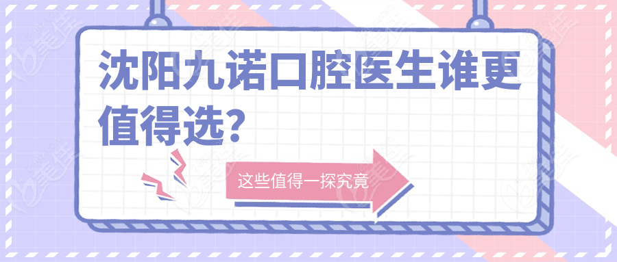 沈阳九诺口腔医生谁更值得选？