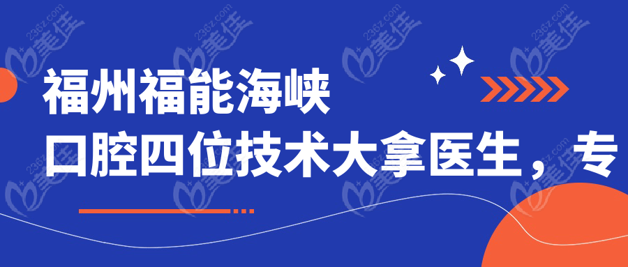 福州福能海峡口腔四位技术大拿医生，专攻项目可报销！