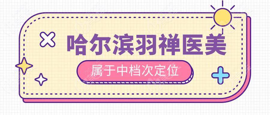 哈尔滨羽禅医美属于中档次定位