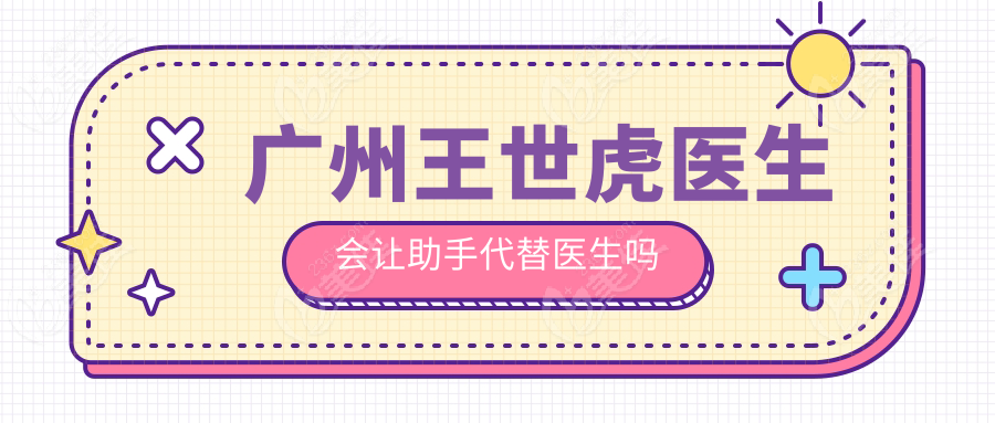 广州王世虎医生会让助手代替医生吗