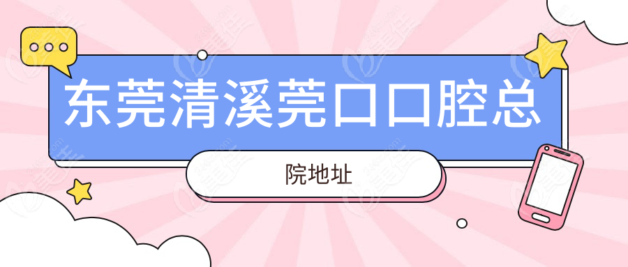 东莞清溪莞口口腔总院地址