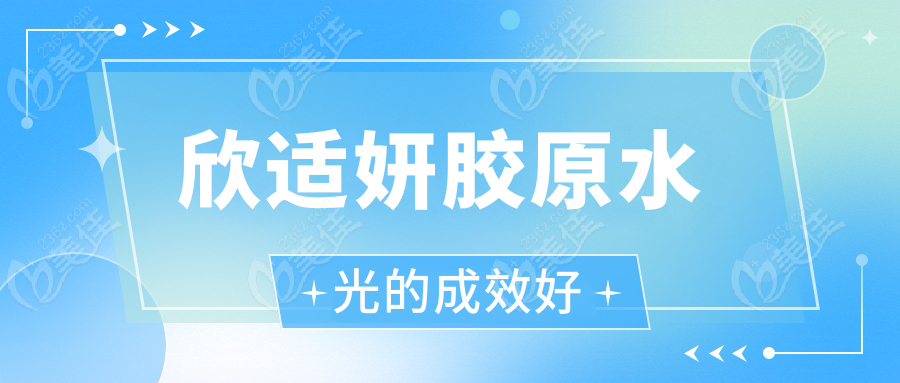 欣适妍胶原水光的成效好