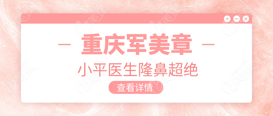 重庆军美章小平医生隆鼻超绝