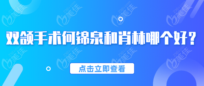 双颌手术何锦泉和肖林哪个好？