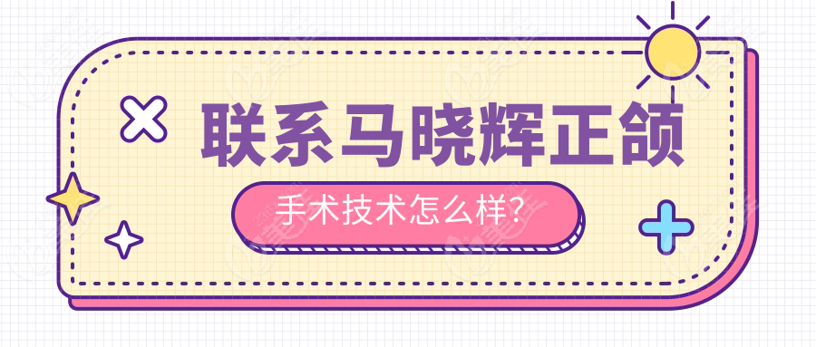 联系马晓辉正颌手术技术怎么样？
