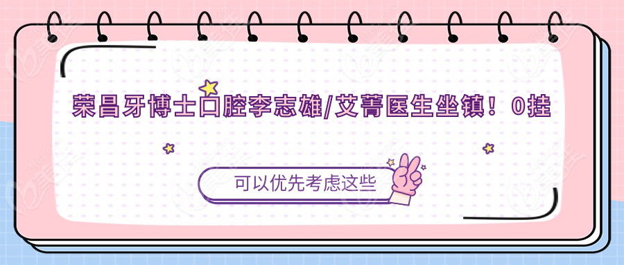 荣昌牙博士口腔李志雄/艾菁医生坐镇！0挂号费！