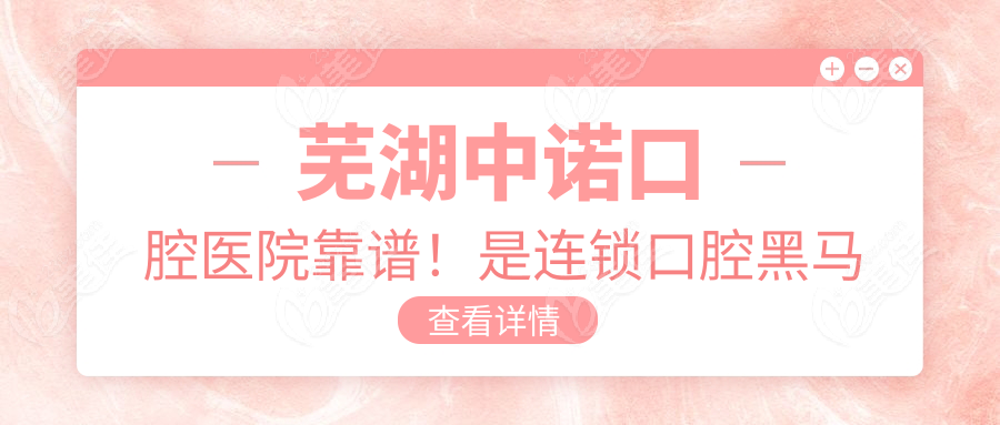 芜湖中诺口腔医院靠谱！是连锁口腔黑马
