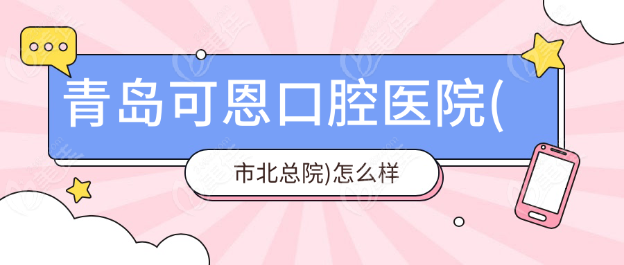 青岛可恩口腔医院(市北总院)怎么样
