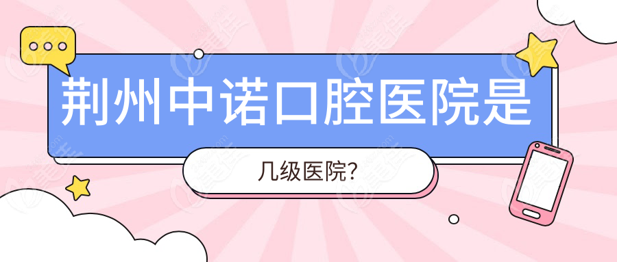 荆州中诺口腔医院是几级医院？