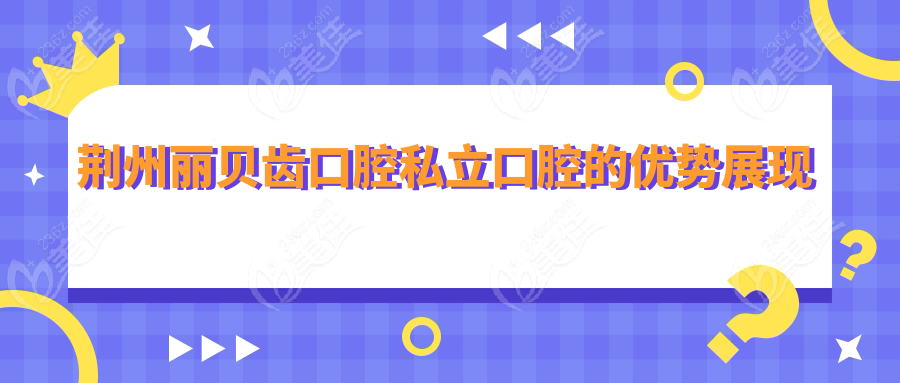 荆州丽贝齿口腔私立口腔的优势展现