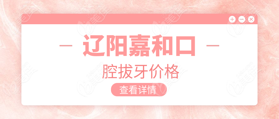 遼陽(yáng)嘉和口腔拔牙價(jià)格