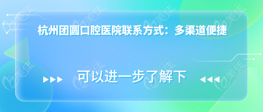 杭州团圆口腔医院联系方式：多渠道便捷预约