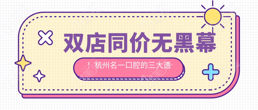 双店同价无黑幕！杭州名一口腔的三大透明