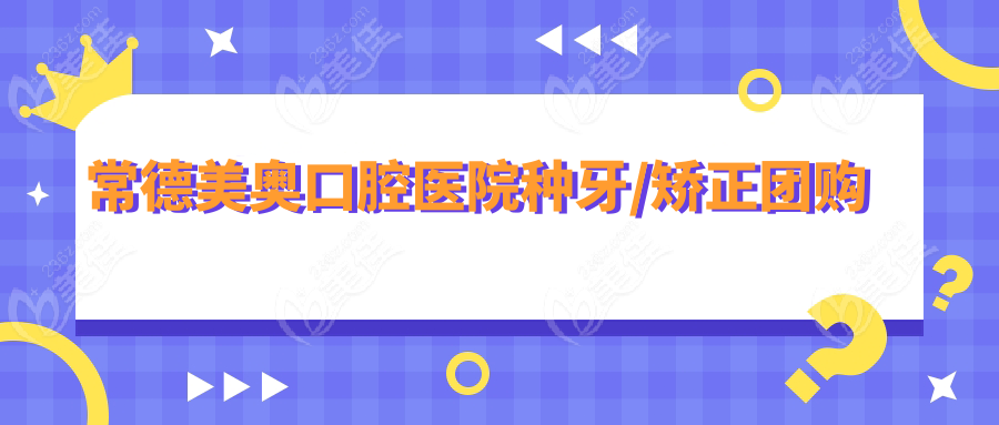 常德美奥口腔医院种牙/矫正团购