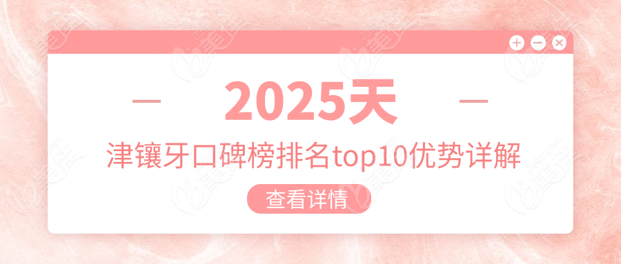 2025天津镶牙口碑榜排名top10优势详解