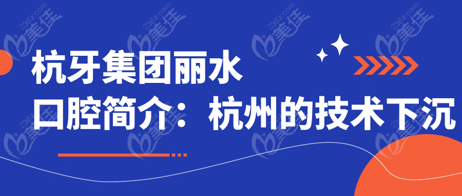 杭牙集团丽水口腔简介：杭州的技术下沉