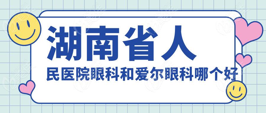 湖南省人民醫(yī)院眼科和愛爾眼科哪個好