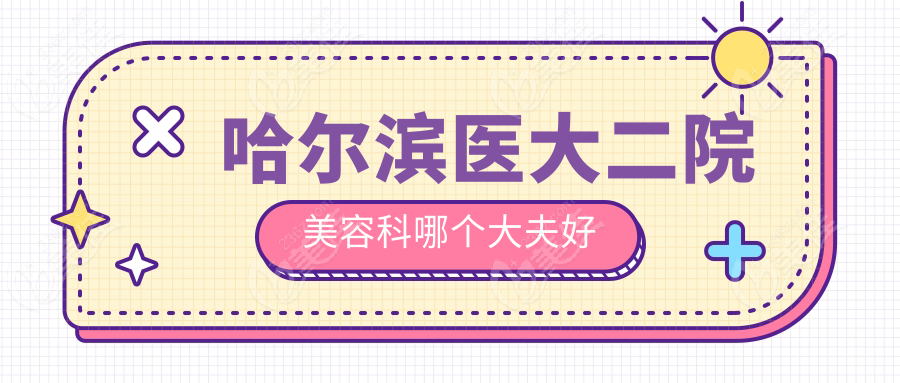 哈爾濱醫(yī)大二院美容科哪個(gè)大夫好