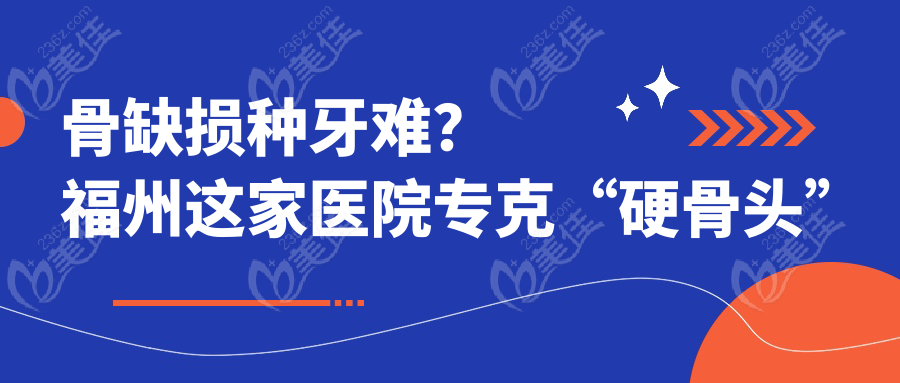 骨缺损种牙难？福州这家医院专克“硬骨头”