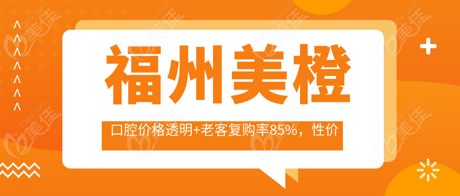 福州美橙口腔价格透明+老客复购率85%，性价比之选