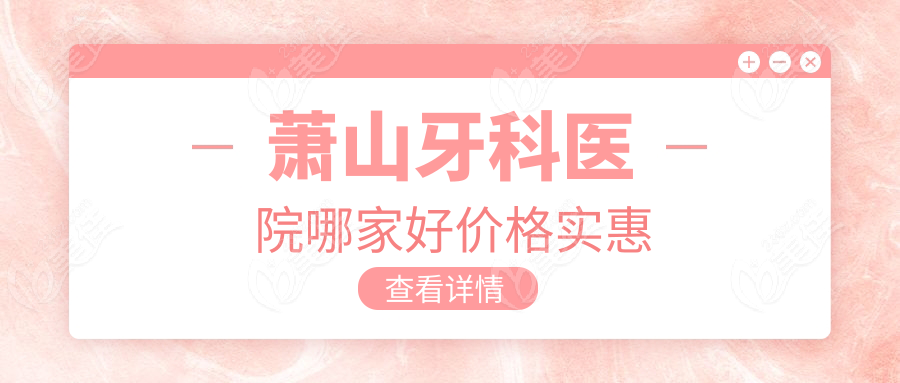 萧山牙科医院哪家好价格实惠