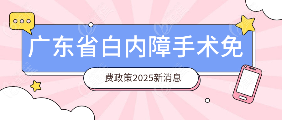 广东省白内障手术免费政策2025新消息