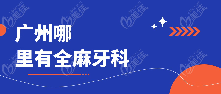 广州哪里有全麻牙科www.236z.com
