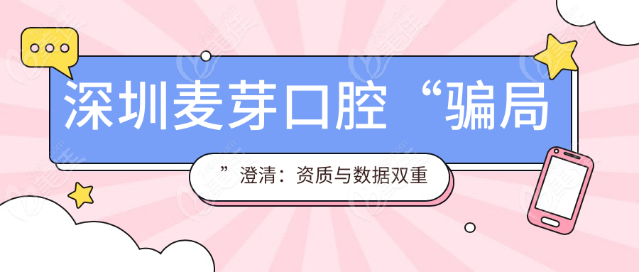 深圳麦芽口腔“骗局”澄清：资质与数据双重辟谣