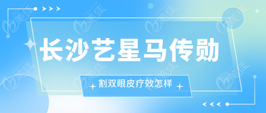 長沙藝星馬傳勛割雙眼皮療效怎樣