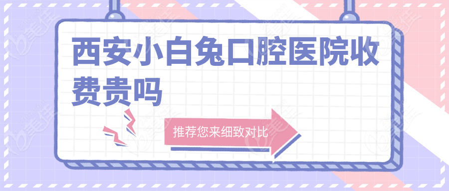 西安小白兔口腔医院收费贵吗