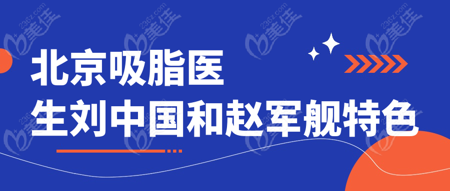北京吸脂医生刘中国和赵军舰特色