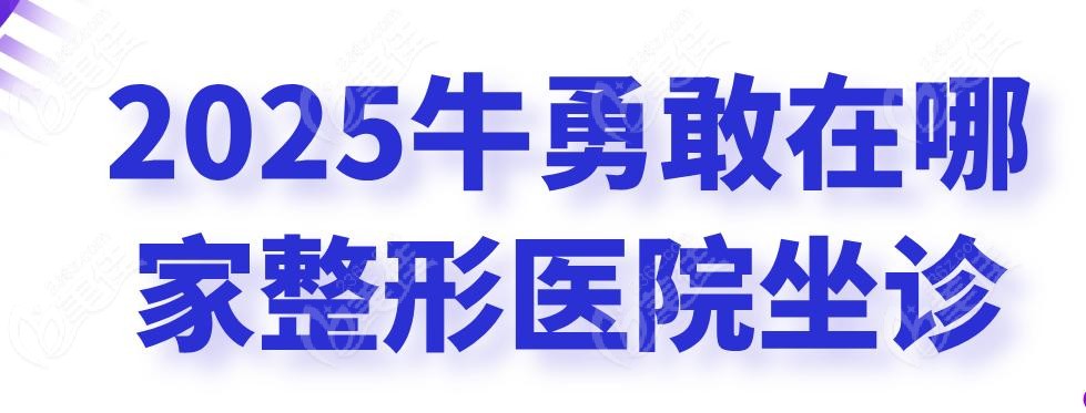 2025牛勇敢在哪家整形医院坐诊