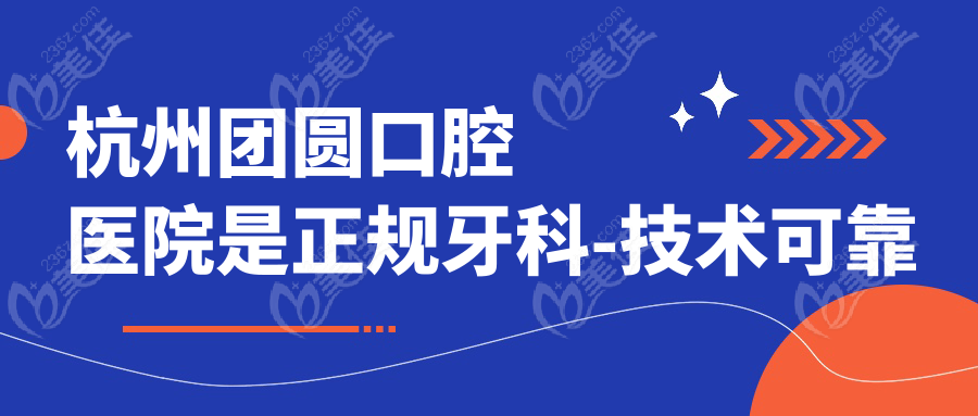 杭州团圆口腔医院是正规牙科-技术可靠的双重确保