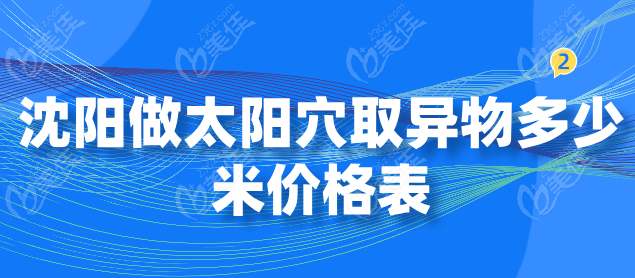 沈阳做太阳穴取异物价格表曝光
