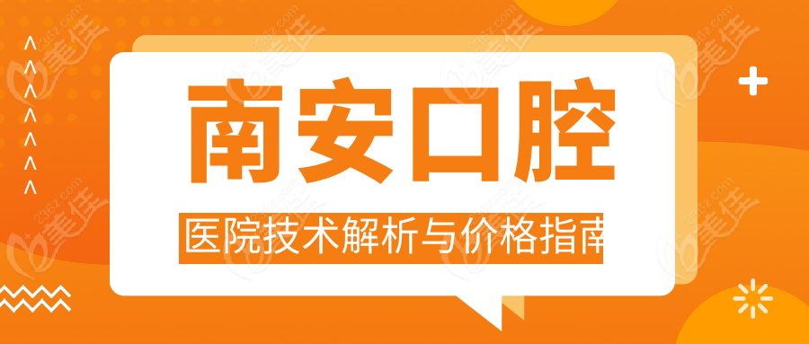 南安口腔医院技术解析与价格指南