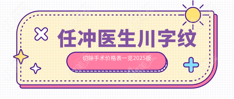 任冲医生川字纹切除手术价格表一览2025版