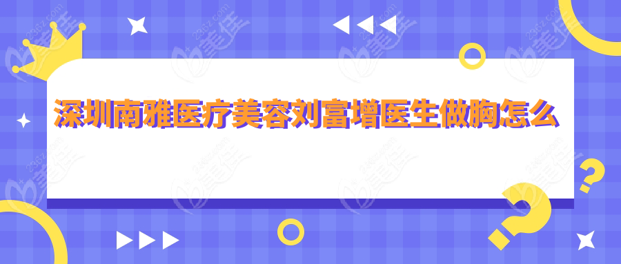 深圳南雅医疗美容刘富增医生做胸怎么样？