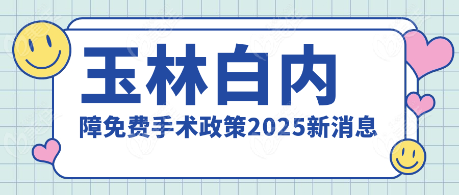 玉林白内障免费手术政策2025新消息