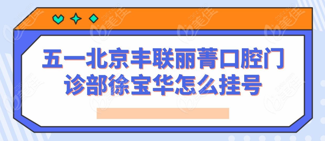 五一北京丰联丽菁口腔门诊部徐宝华怎么挂号